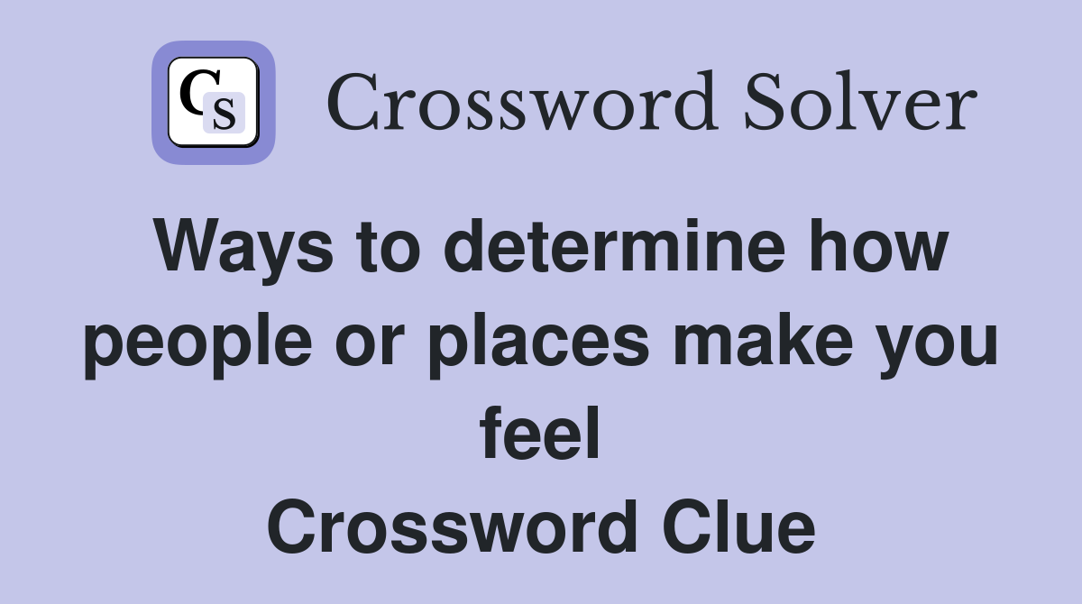 Ways to determine how people or places make you feel Crossword Clue