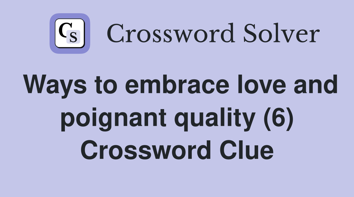 Ways to embrace love and poignant quality (6) Crossword Clue