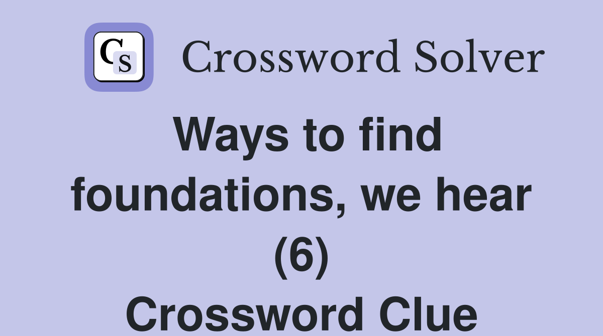 Ways to find foundations, we hear (6) Crossword Clue