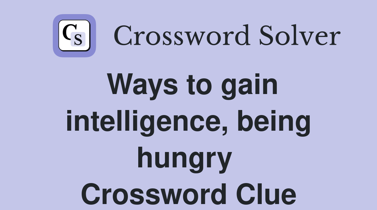 Ways to gain intelligence, being hungry  Crossword Clue
