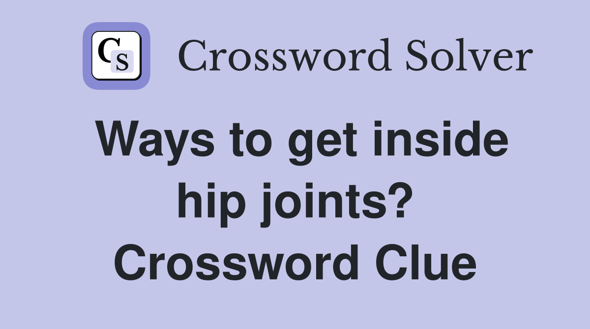 Ways to get inside hip joints? Crossword Clue