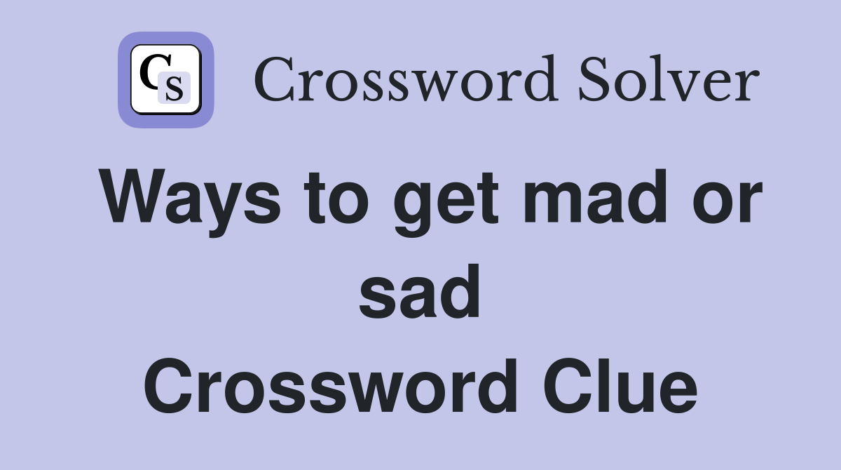 Ways to get mad or sad Crossword Clue