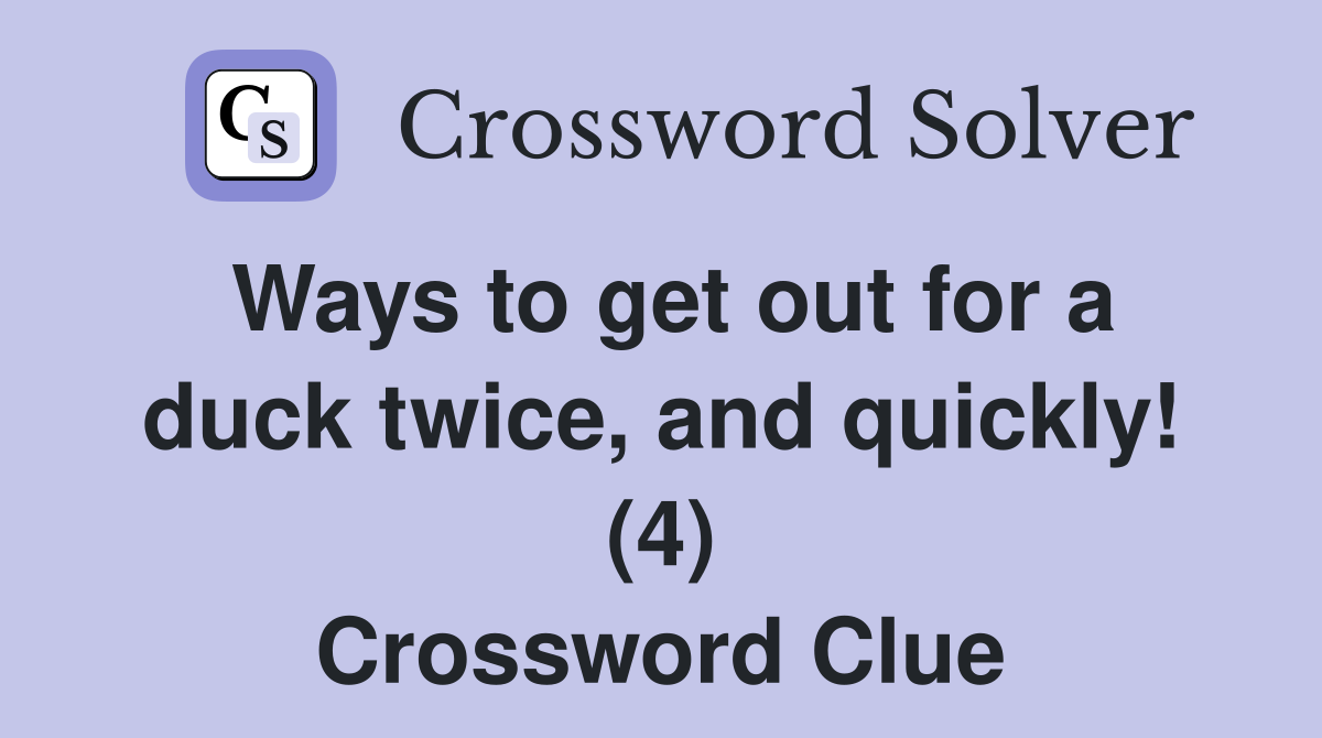 Ways to get out for a duck twice, and quickly! (4) Crossword Clue