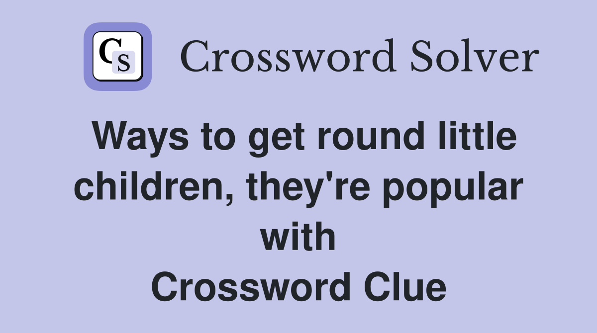 Ways to get round little children, they're popular with Crossword Clue