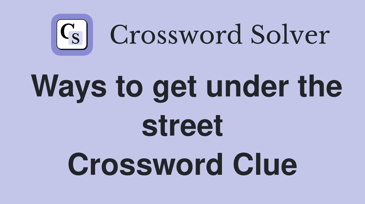 Ways to get under the street Crossword Clue