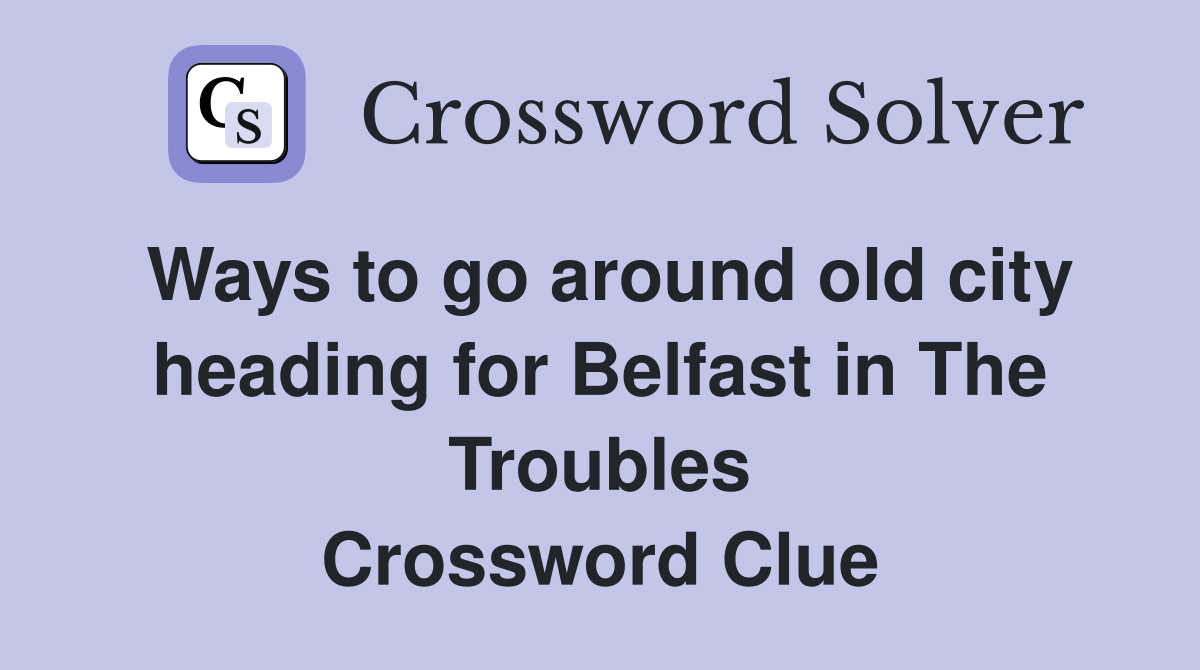 Ways to go around old city heading for Belfast in The Troubles Crossword Clue