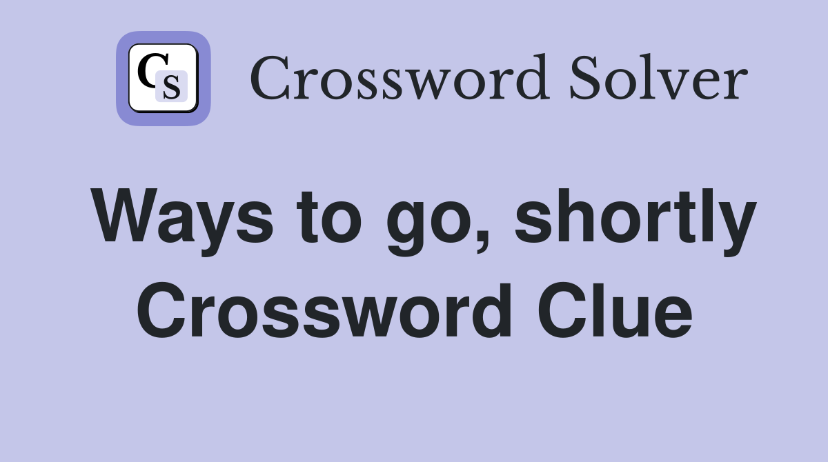 Ways to go, shortly Crossword Clue