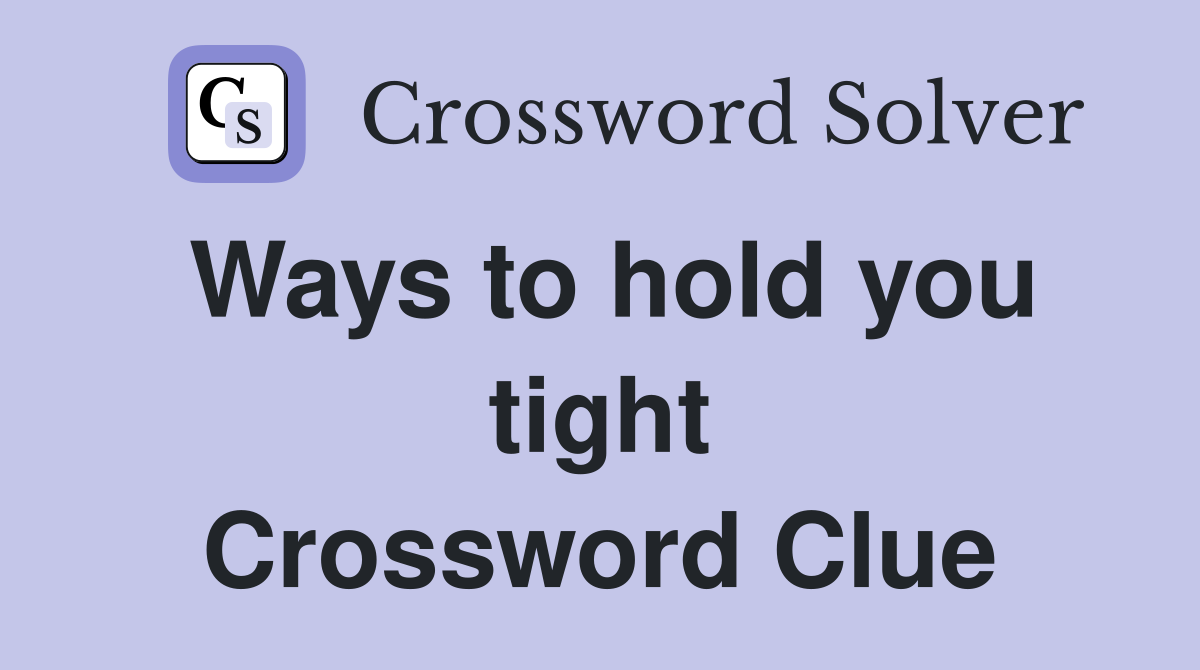 Ways to hold you tight Crossword Clue