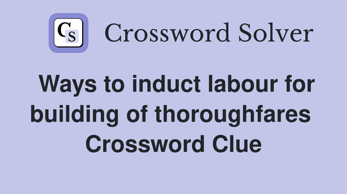 Ways to induct labour for building of thoroughfares  Crossword Clue