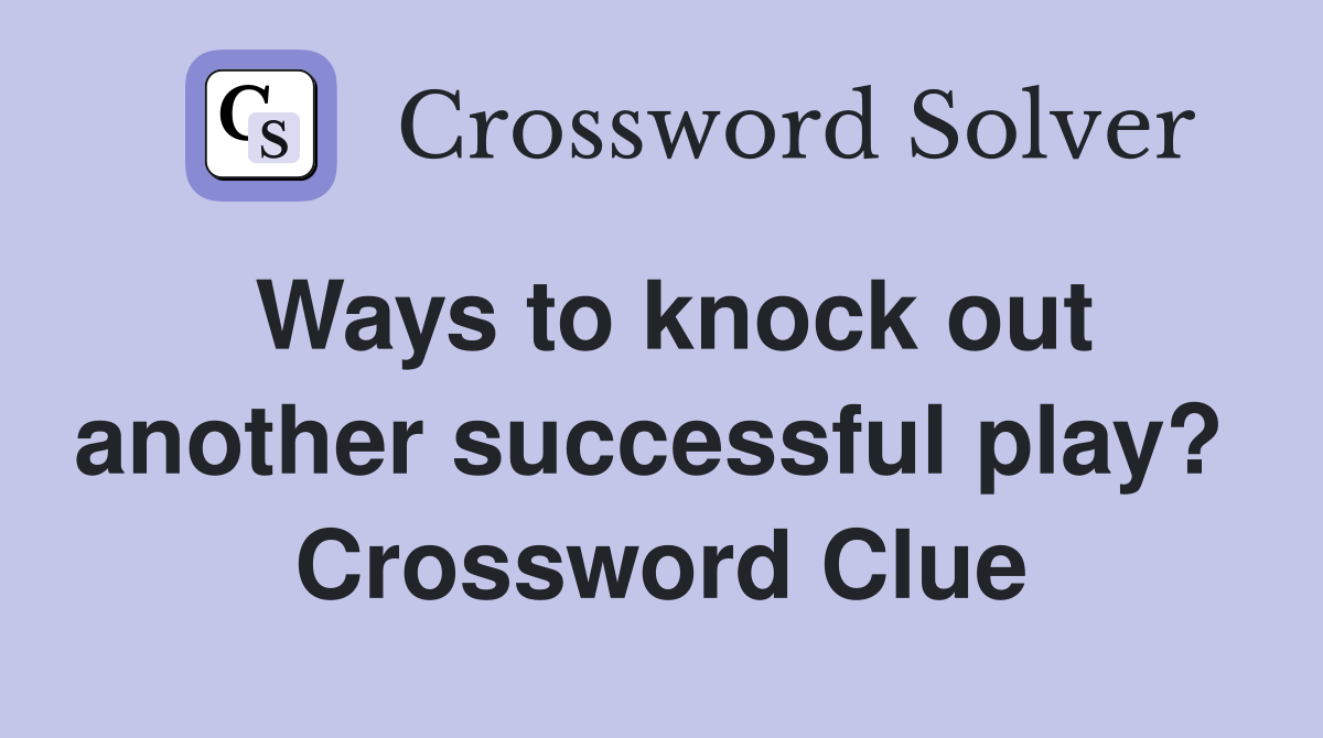 Ways to knock out another successful play?  Crossword Clue