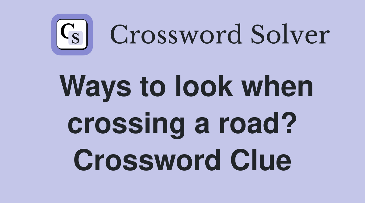 Ways to look when crossing a road? Crossword Clue