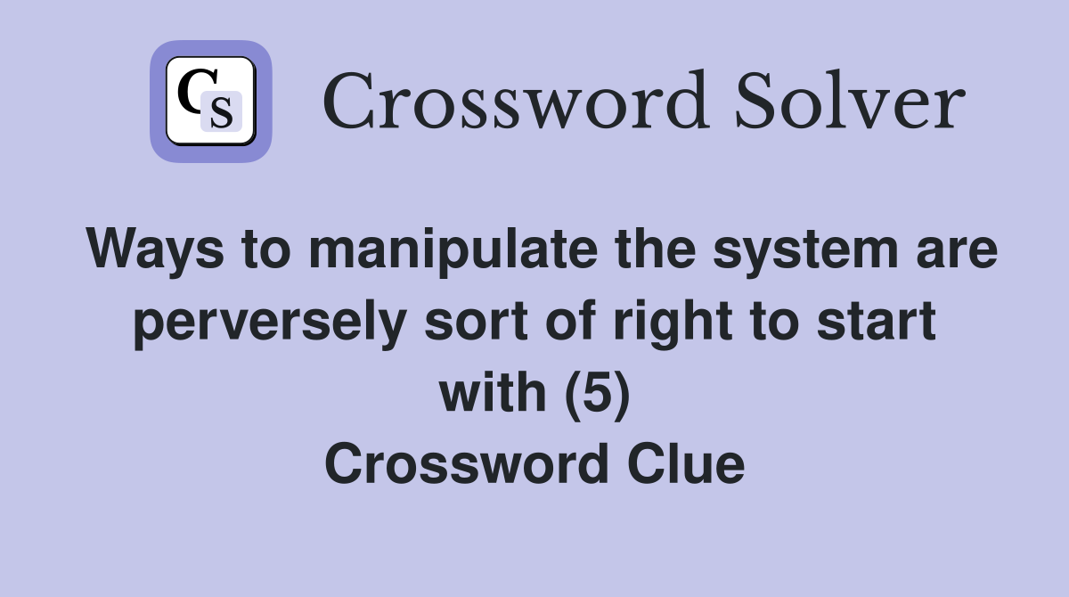 Ways to manipulate the system are perversely sort of right to start with (5) Crossword Clue
