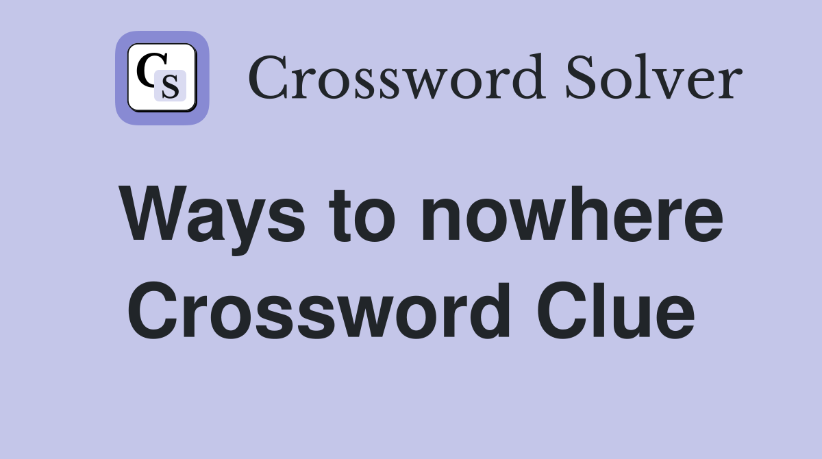 Ways to nowhere Crossword Clue
