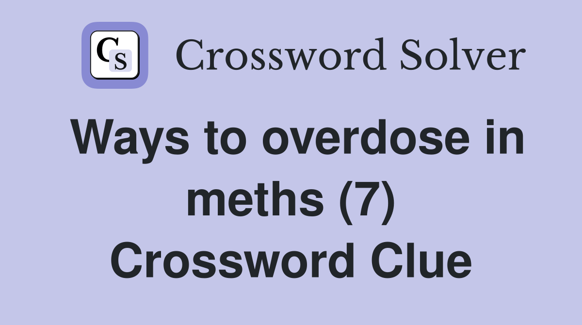 Ways to overdose in meths (7) Crossword Clue
