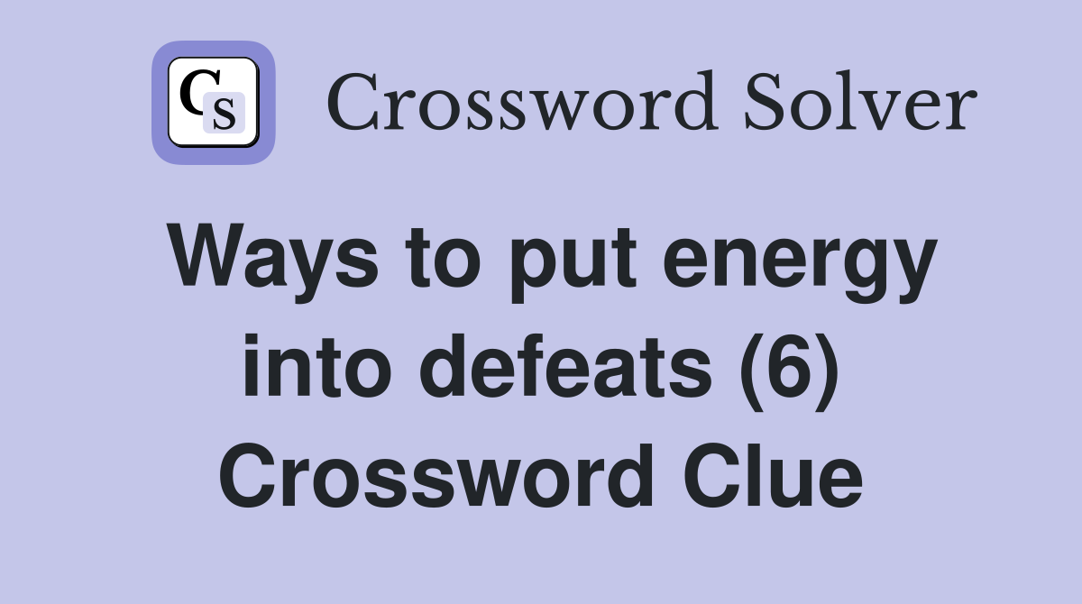 Ways to put energy into defeats (6) Crossword Clue