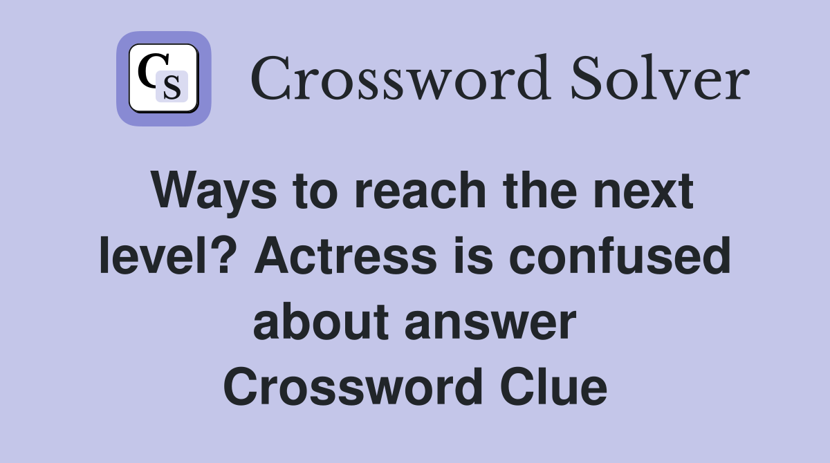 Ways to reach the next level? Actress is confused about answer Crossword Clue