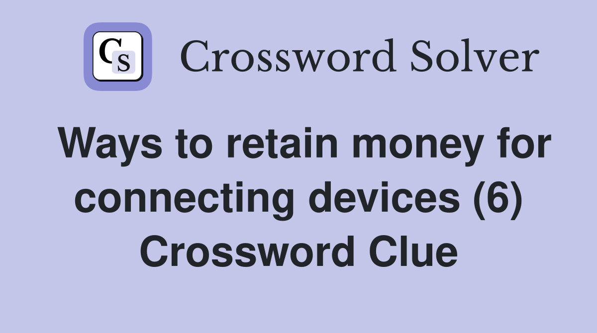 Ways to retain money for connecting devices (6) Crossword Clue