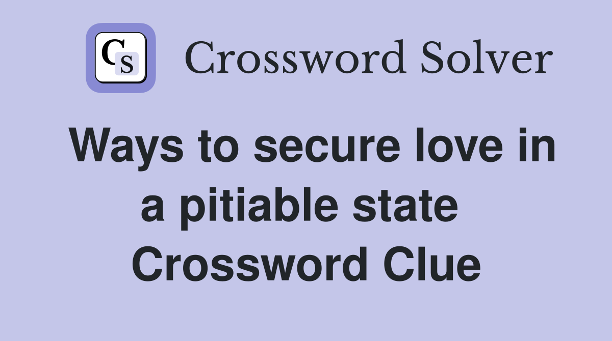 Ways to secure love in a pitiable state  Crossword Clue