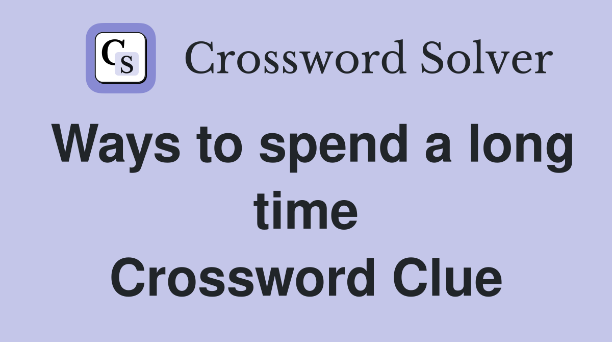 Ways to spend a long time Crossword Clue