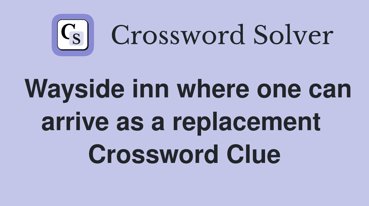 Wayside inn where one can arrive as a replacement  Crossword Clue