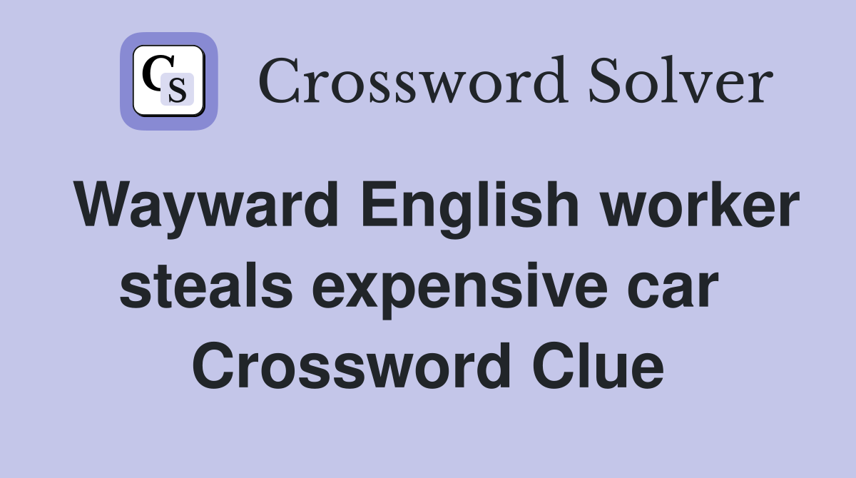 Wayward English worker steals expensive car  Crossword Clue