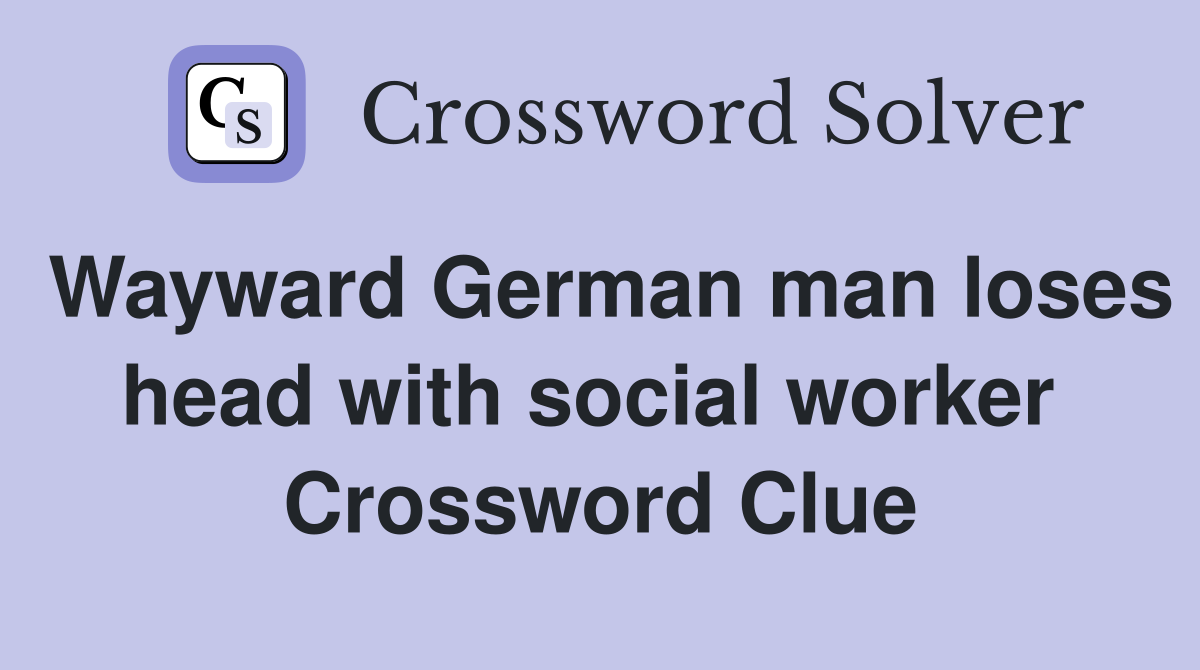 Wayward German man loses head with social worker  Crossword Clue
