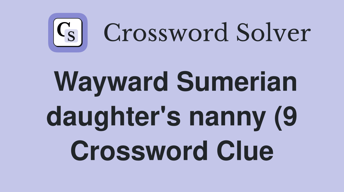 Wayward Sumerian daughter #39 s nanny (9) Crossword Clue Answers Wayward Sumerian daughter #39 s nanny (9) Crossword Clue Answers