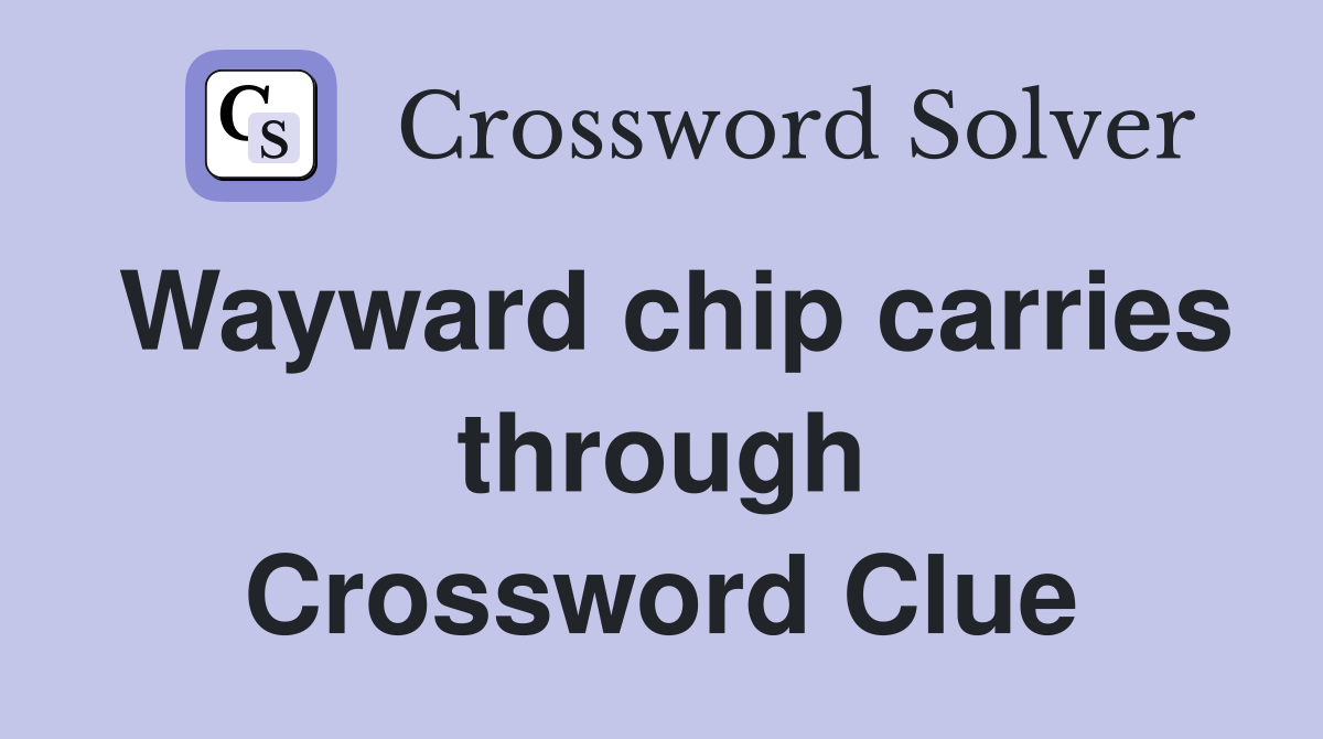 Wayward chip carries through Crossword Clue