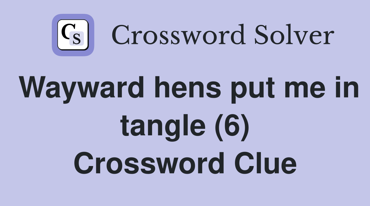 Wayward hens put me in tangle (6) Crossword Clue