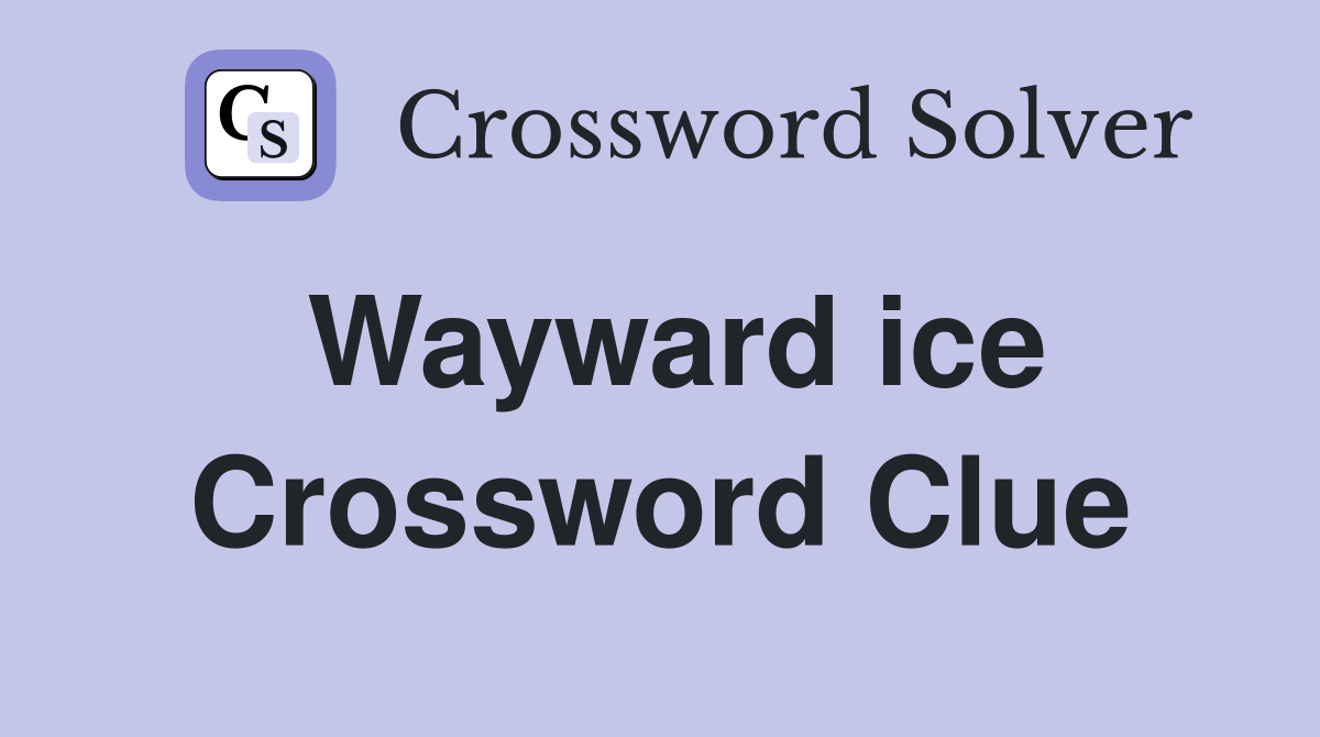 Wayward ice Crossword Clue