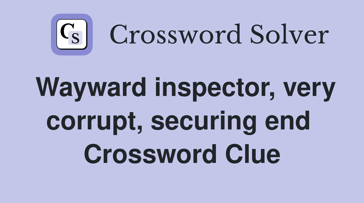 Wayward inspector, very corrupt, securing end  Crossword Clue