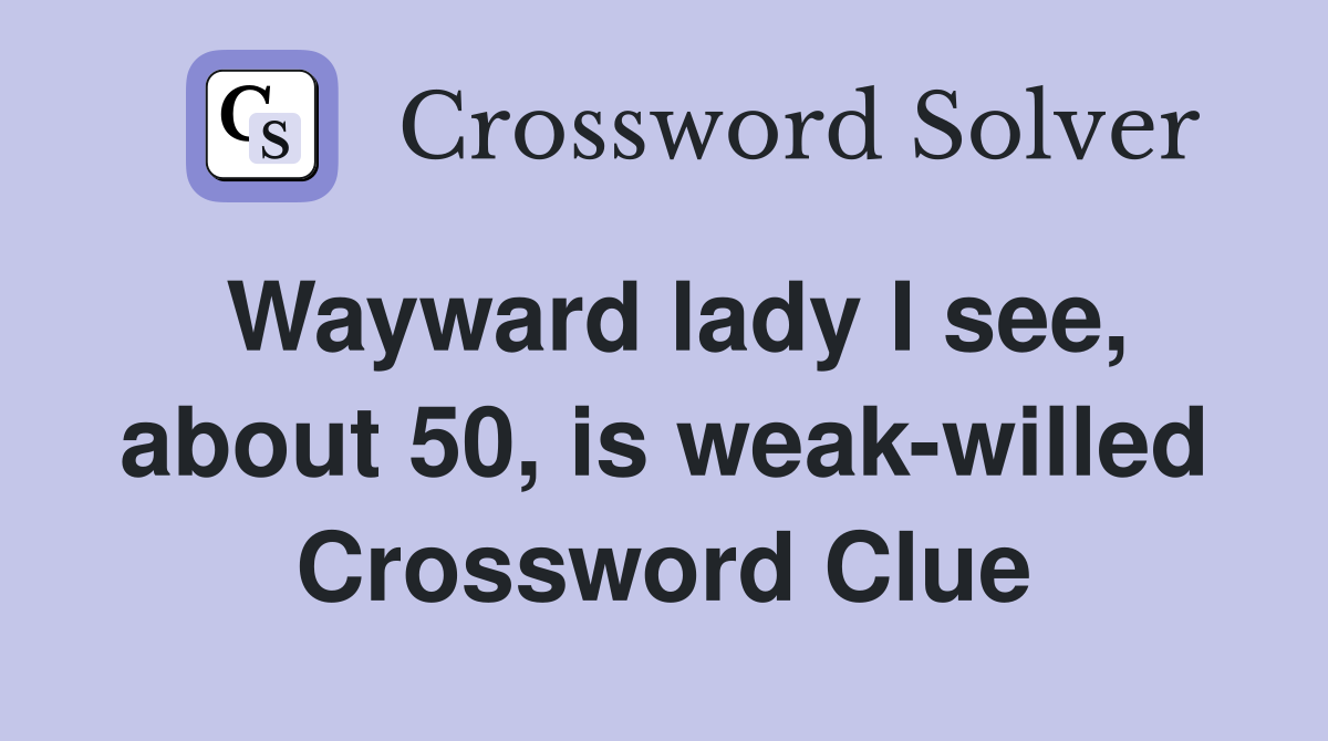 Wayward lady I see, about 50, is weak-willed Crossword Clue
