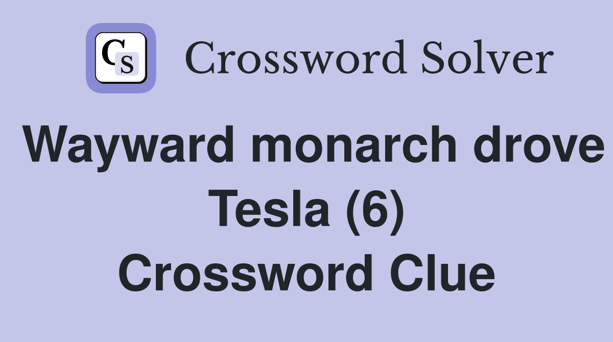 Wayward monarch drove Tesla (6) Crossword Clue