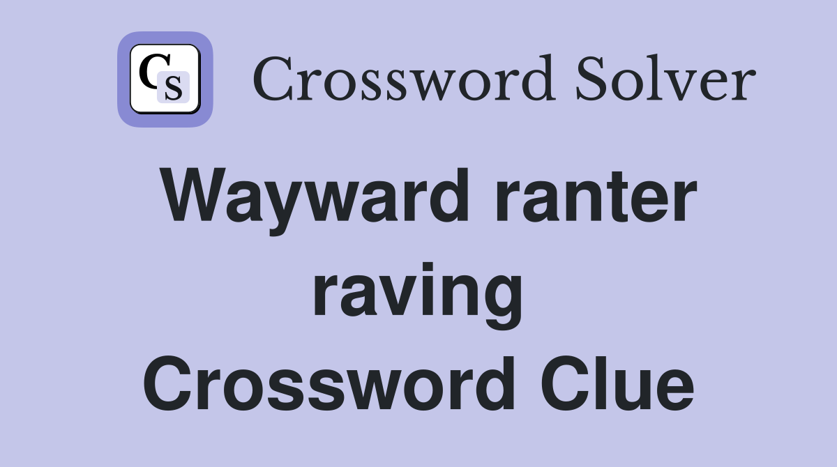 Wayward ranter raving Crossword Clue