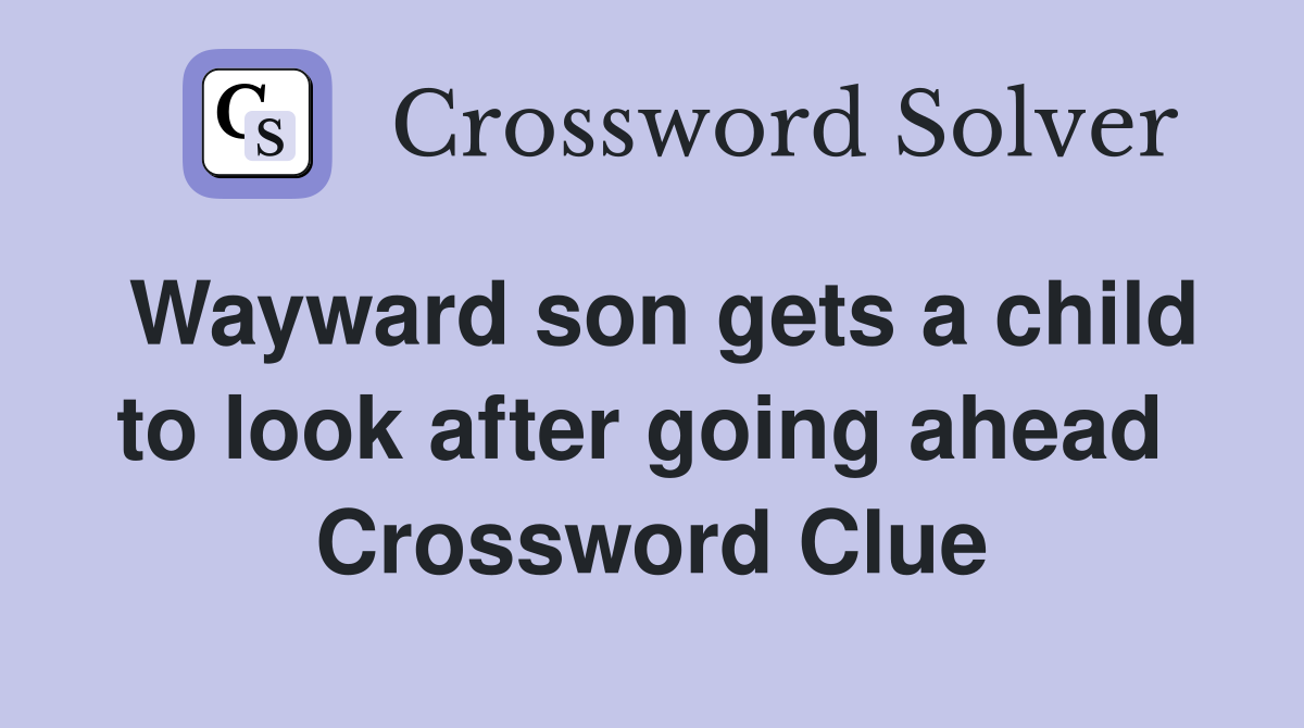 Wayward son gets a child to look after going ahead  Crossword Clue