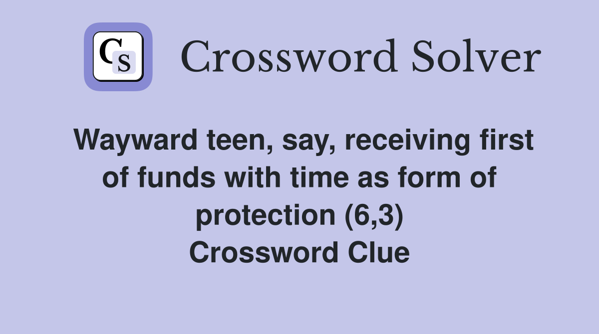 Wayward teen, say, receiving first of funds with time as form of protection (6,3) Crossword Clue