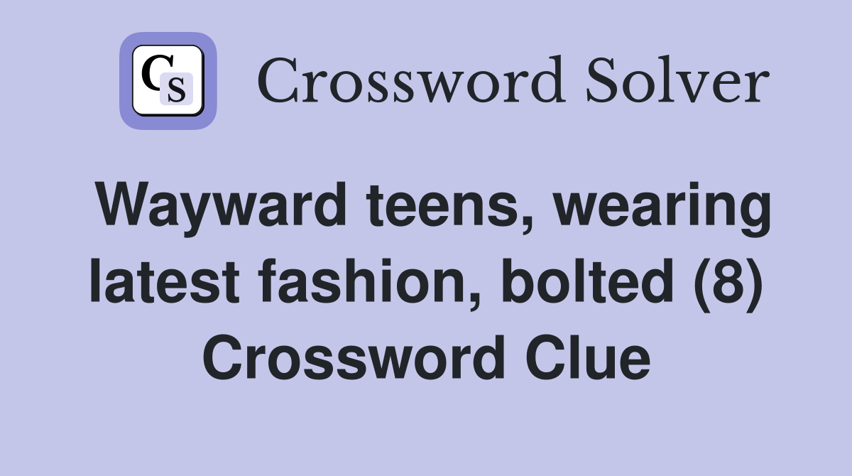 Wayward teens, wearing latest fashion, bolted (8) Crossword Clue