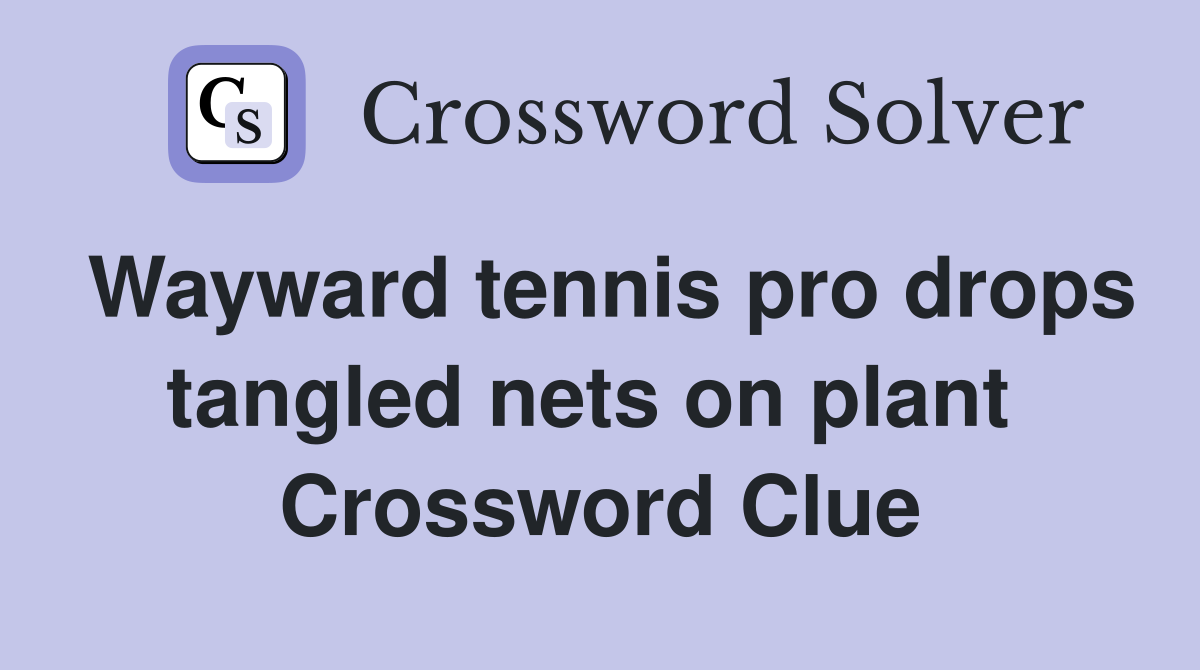 Wayward tennis pro drops tangled nets on plant  Crossword Clue