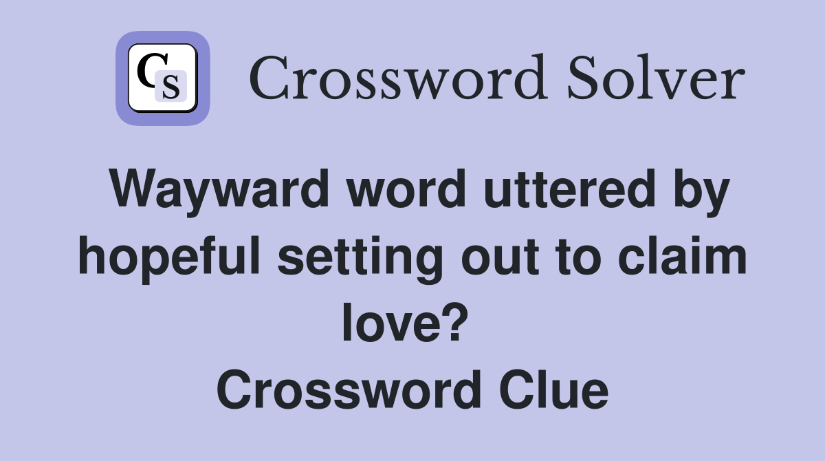 Wayward word uttered by hopeful setting out to claim love?  Crossword Clue