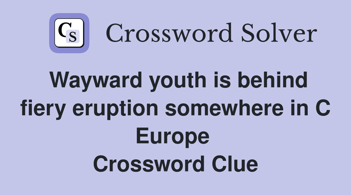 Wayward youth is behind fiery eruption somewhere in C Europe  Crossword Clue