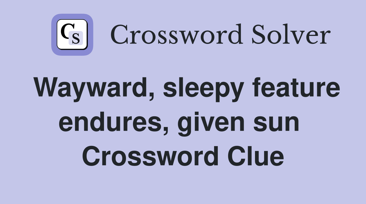 Wayward, sleepy feature endures, given sun  Crossword Clue