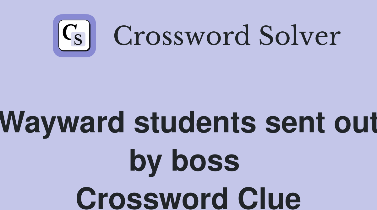 Wayward students sent out by boss  Crossword Clue