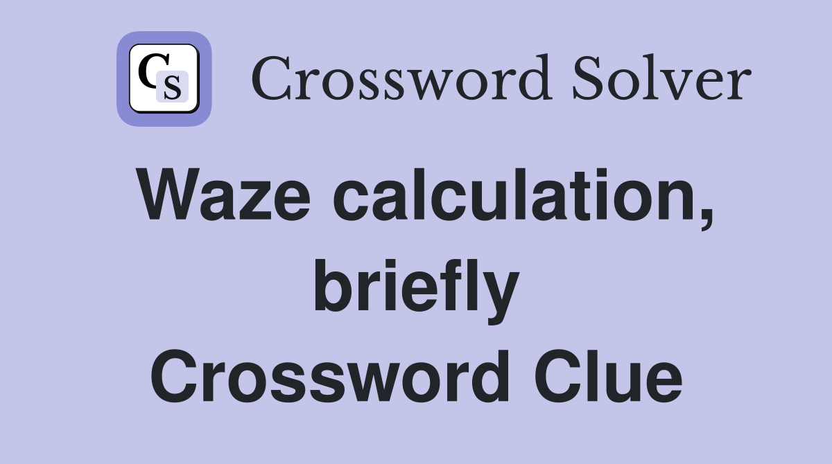 Waze calculation, briefly Crossword Clue