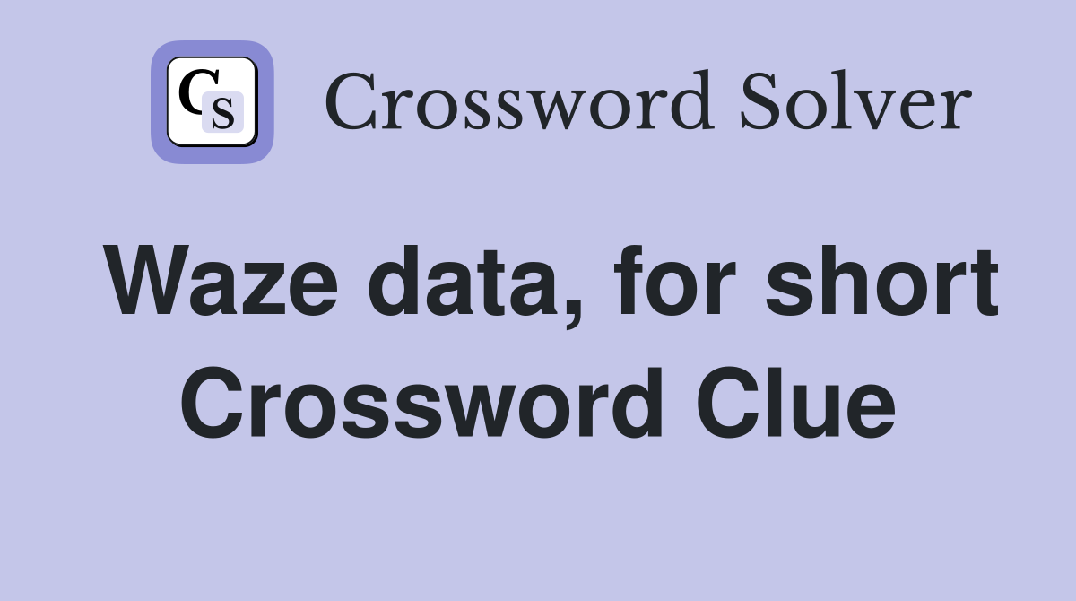 Waze data, for short Crossword Clue