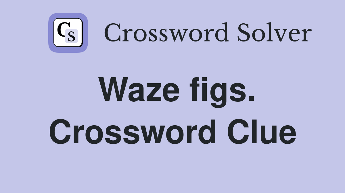 Waze figs. Crossword Clue