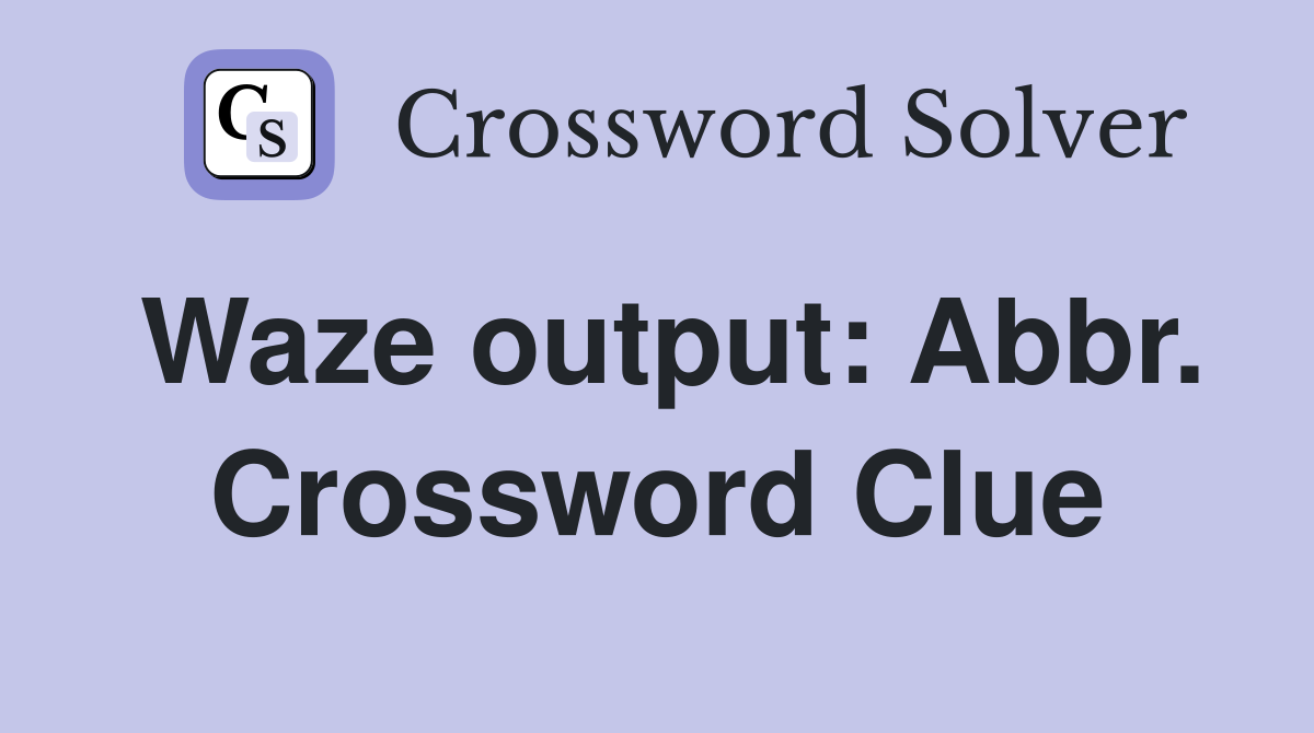 Waze output: Abbr. Crossword Clue