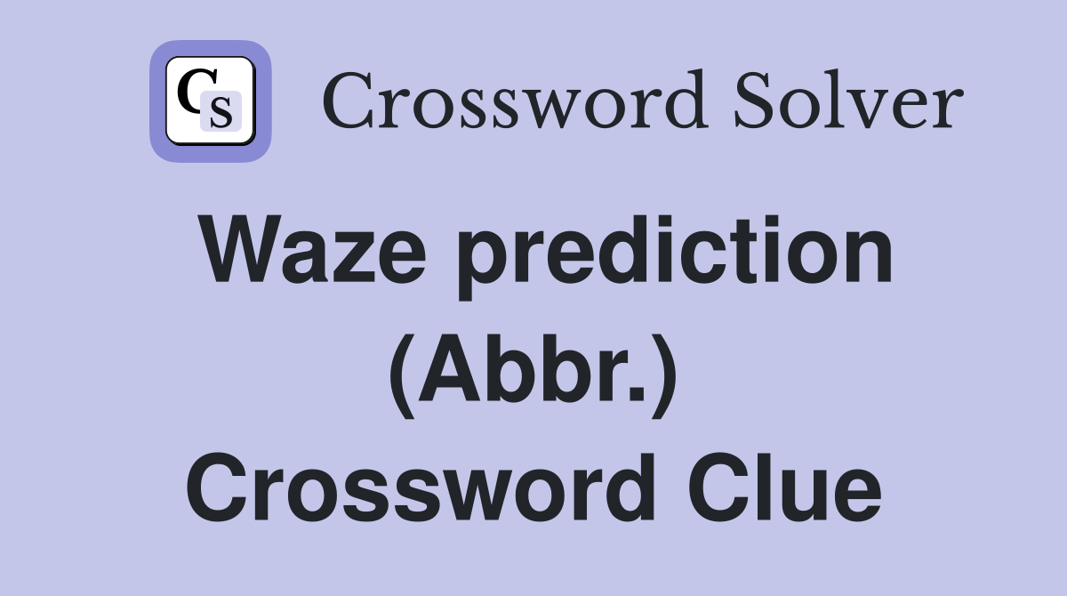 Waze prediction (Abbr.) Crossword Clue