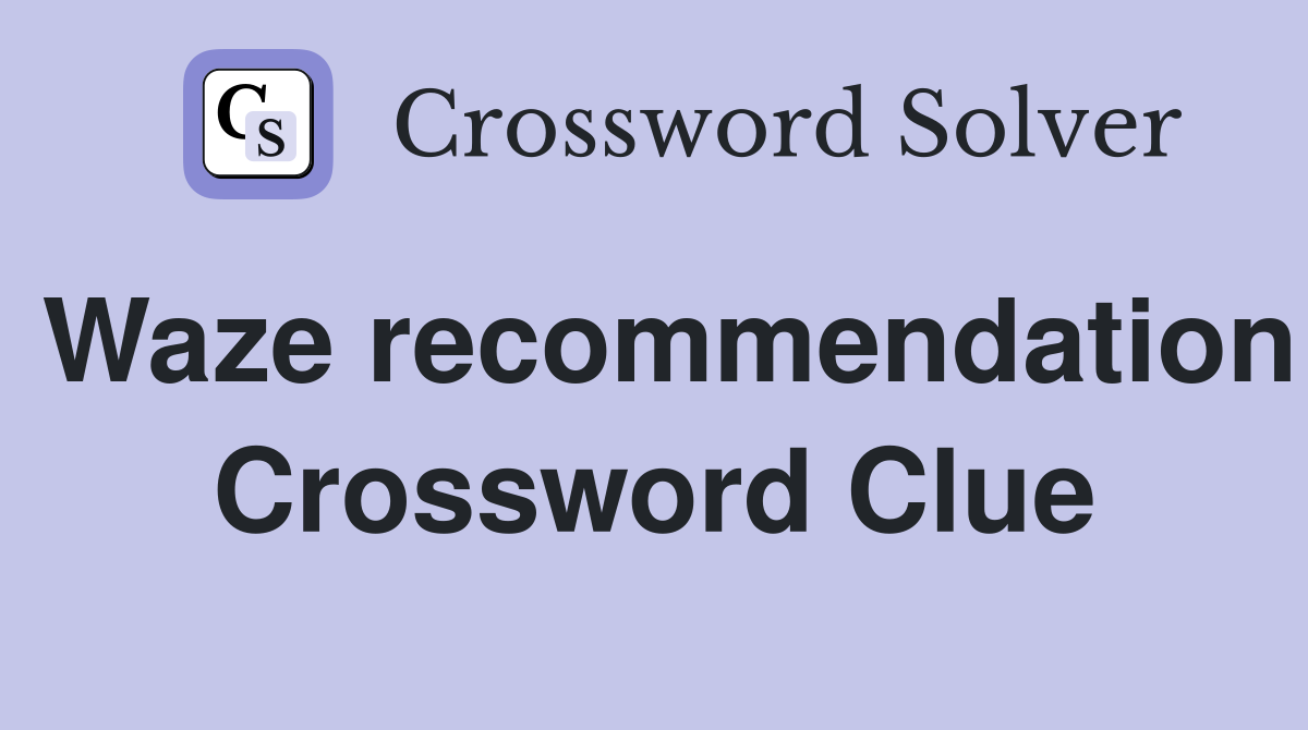 Waze recommendation Crossword Clue