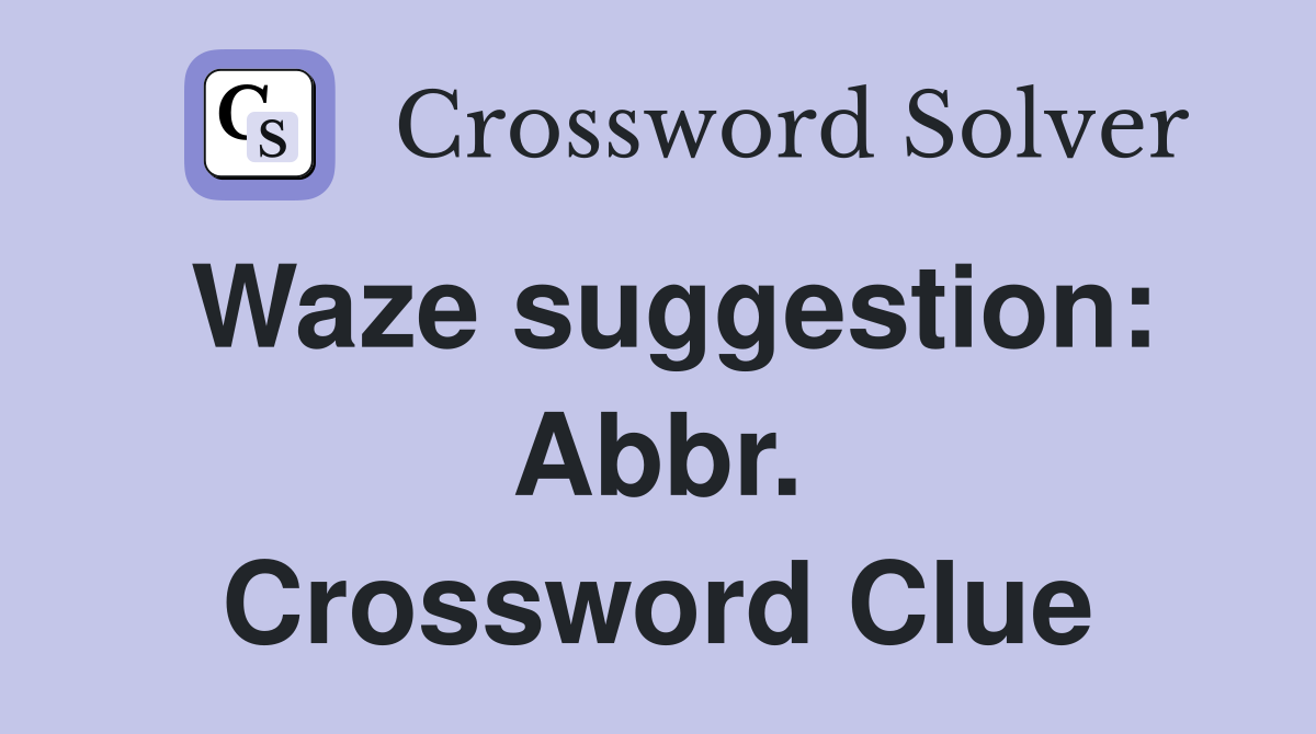 Waze suggestion: Abbr. Crossword Clue