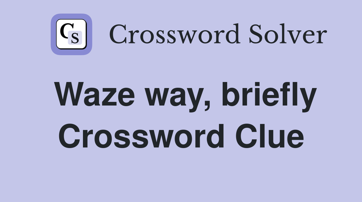 Waze way, briefly Crossword Clue